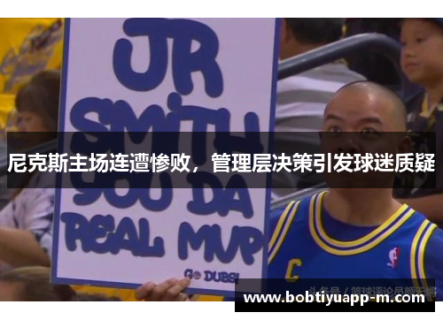 尼克斯主场连遭惨败,管理层决策引发球迷质疑