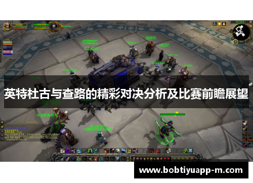 英特杜古与查路的精彩对决分析及比赛前瞻展望