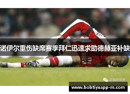 诺伊尔重伤缺席赛季拜仁迅速求助德赫亚补缺