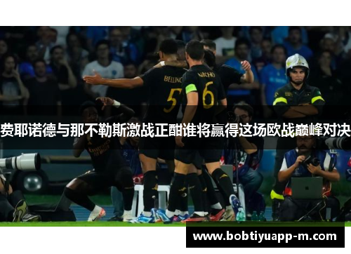 费耶诺德与那不勒斯激战正酣谁将赢得这场欧战巅峰对决